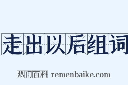走出以后组词是什么意思的图片
